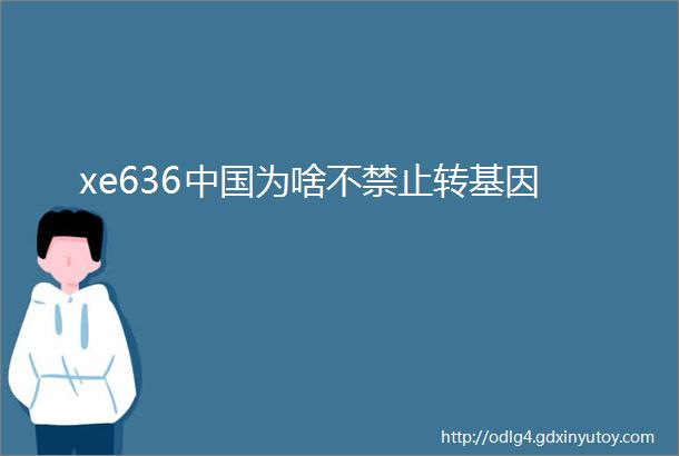 xe636中国为啥不禁止转基因